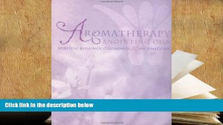 PDF [DOWNLOAD] Aromatherapy Anointing Oils: Spiritual Blessings, Ceremonies, and Affirmations