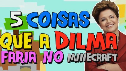 5 COISAS QUE A DILMA FARIA NO MINECRAFT
