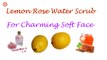Lemon Rose Water Scrub for Fresh Charming Face | The Health Benefits Of Rose Water |