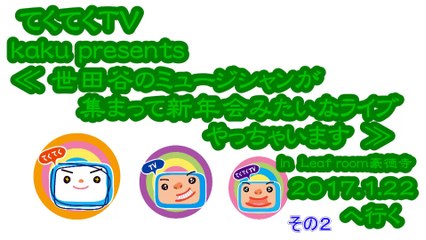 てくてくTV  kaku presents≪世田谷のミュージシャンが集まって新年会みたいなライブやっちゃいます≫ InLeaf room豪徳寺 2017.01.22へ行く　その２