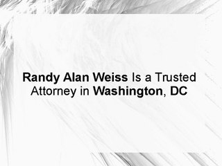 Randy Alan Weiss Is a Trusted Attorney in Washington, DC