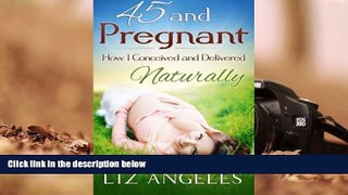 READ PDF [DOWNLOAD]  45 and Pregnant: How I Conceived and Delivered Naturally BOOOK ONLINE