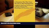 Read Online A Treatise On The Cure Of Ulcers By Fumigation: In Which A Rational Treatment Is