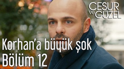 Cesur ve Güzel 12. Bölüm Korhan'a Büyük Şok