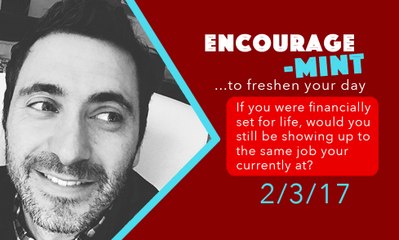 Encourage-Mint ... If you were financially set for life, would you still be ay the same job?