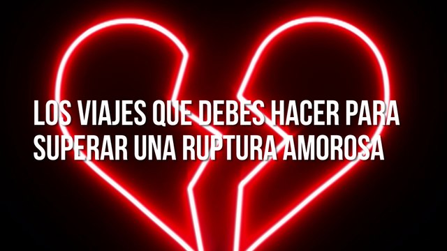 Viajes que debes hacer para superar una ruptura amorosa