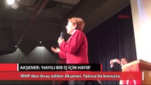 Akşener: 'Hayırlı bir iş için hayır'