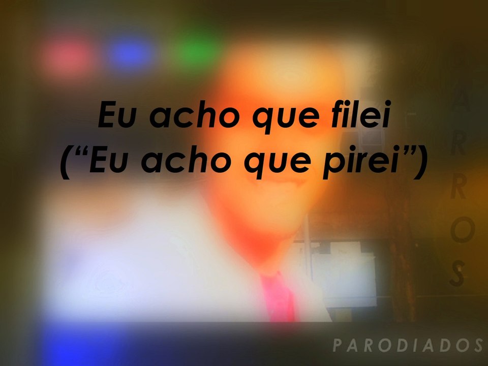Eu acho que filei ("Eu acho que pirei")
