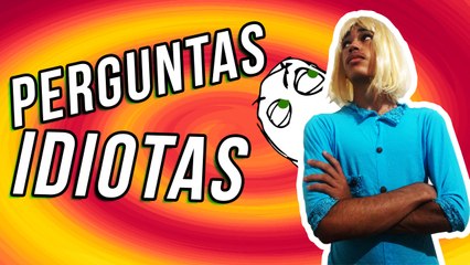 PERGUNTAS IDIOTAS!!!