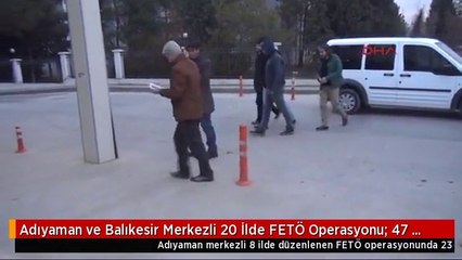 Adıyaman ve Balıkesir Merkezli 20 İlde FETÖ Operasyonu: 47 Kişi Gözaltında