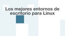 Los mejores entornos de escritorio para Linux