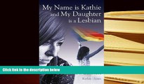 Best PDF  My Name is Kathie and My Daughter is a Lesbian: From Bible Verses to Rainbow Stickers