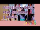 Princesas: 5 Ideias Para Melhorar o Mundo