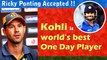 Virat Kohli is world's best in one day Player - Ricky Ponting Accepted !