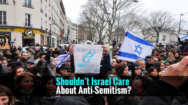 Shouldn’t Israel Care About Anti-Semitism?