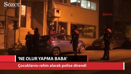 Çocuklarını rehin alarak polise direndi