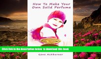 FREE [DOWNLOAD] How To Make Your Own Solid Perfume Gene Ashburner Full Book