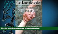 FREE [DOWNLOAD] God Loves the Addict: Experiencing Recovery on the Path of Grace Eddie Snipes For