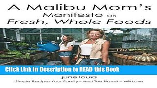 Read Book A Malibu Mom s Manifesto on Fresh, Whole Foods: Simple Recipes Your Family - And The