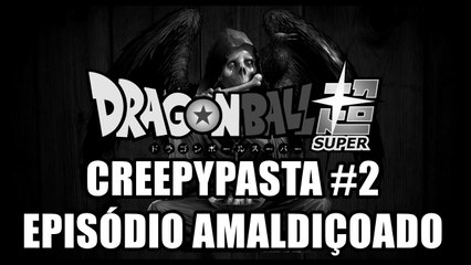 Creepypasta #2 - Episódio amaldiçoado de Dragon Ball Super