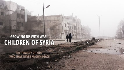 Growing up with War: Children of Syria. The tragedy of kids who have never known peace.