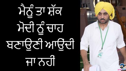 ਮੈਨੂੰ ਤਾ ਸ਼ੱਕ ਮੋਦੀ ਨੂੰ ਚਾਹ ਬਣਾਉਣੀ ਆਉਂਦੀ ਜਾ ਨਹੀਂ ਭਗਵੰਤ ਮਾਨ