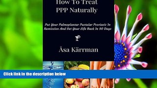 READ book How To Treat PPP Naturally: Put Your Palmoplantar Pustular Psoriasis In Remission And