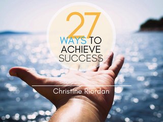 27 Ways to Achieve Success | Christine Riordan