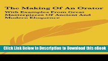 [Read Book] The Making Of An Orator: With Examples From Great Masterpieces Of Ancient And Modern