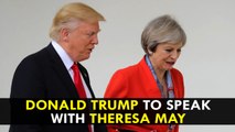 Donald Trump to speak with British prime minister Theresa May