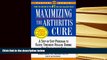 READ book Maximizing the Arthritis Cure: A Step-By-Step Program to Faster, Stronger Healing During