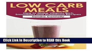 Read Book Low Carb Meals: How to Make Vitamin Rich Smoothies and Superfood Recipes Full Online