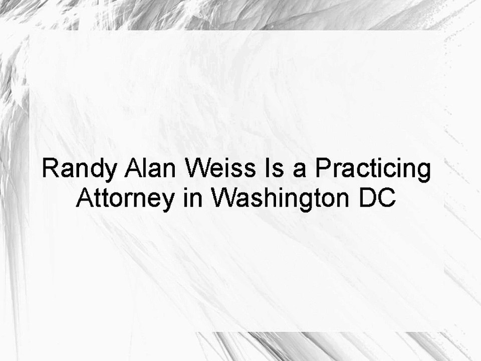 Randy Alan Weiss Is a Practicing Attorney in Washington DC
