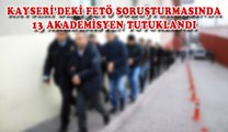 KAYSERİ´DEKİ FETÖ SORUŞTURMASINDA, 13 AKADEMİSYEN TUTUKLANDI.