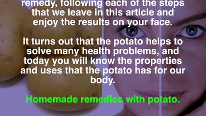 58.  Applying potato juice on the face can stop both the aging and the appearance of wrinkles and also re