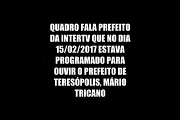 Quadro Fala prefeito que nessa quarta ouviria o Prefeito de Teresópolis, Tricano