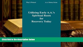 READ ONLINE  Utilizing Early A.A. s Spiritual Roots for Recovery Today (Why It Worked: A.A.