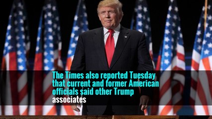 The Times also reported Tuesday that current and former American officials said other Trump associates
