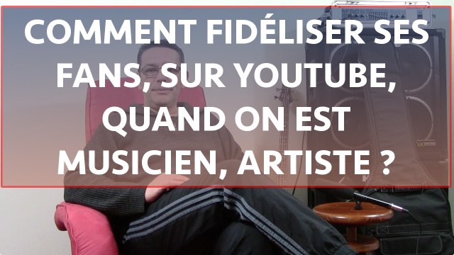 Comment fidéliser ses fans sur youtube artistes, musiciens