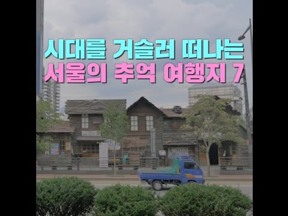 시대를 거슬러 떠나는 서울의 추억 여행지 7