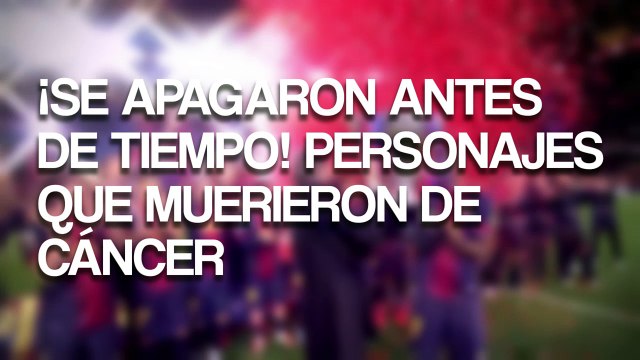 ¡Se apagaron antes de tiempo! personajes que muerieron de cancer