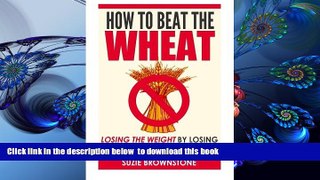 PDF  How to Beat the Wheat: Losing the Weight by Losing the Wheat in your Diet Suzie Brownstone