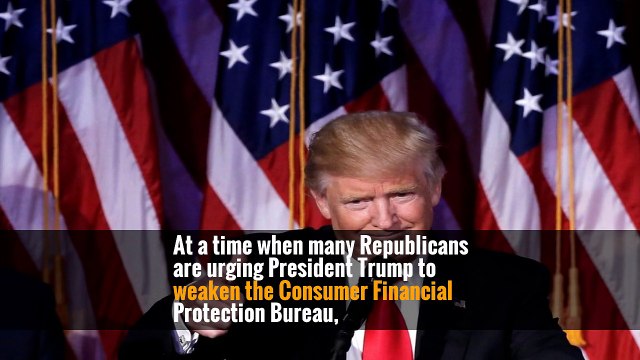At a time when many Republicans are urging President Trump to weaken the Consumer Financial Protection Bureau,