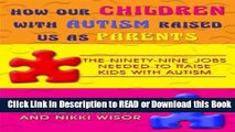 Read Book How Our Children with Autism Raised Us as Parents: The Ninety-Nine Jobs Needed to Raise