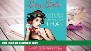 READ ONLINE  Lucy Libido Says.....There s an Oil for THAT: A Girlfriend s Guide to Using Essential