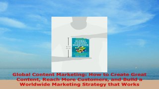 READ ONLINE  Global Content Marketing How to Create Great Content Reach More Customers and Build a