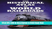 eBook Free The Historical Atlas of World Railroads: 400 Maps and Photographs Chart the Networks