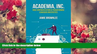 FREE [DOWNLOAD] Academia Inc.: How Corporatization Is Transforming Canadian Universities Jamie