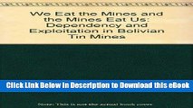 Free ePub We Eat the Mines and the Mines Eat Us: Dependency and Exploitation in Bolivian Tin Mines