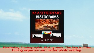 READ ONLINE  Mastering Photographic Histograms The key to finetuning exposure and better photo